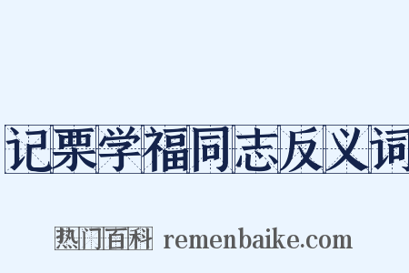 记栗学福同志反义词是什么意思的图片